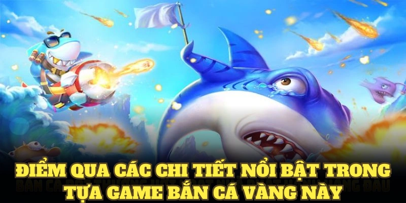 Điểm qua các chi tiết nổi bật trong tựa game bắn cá vàng này